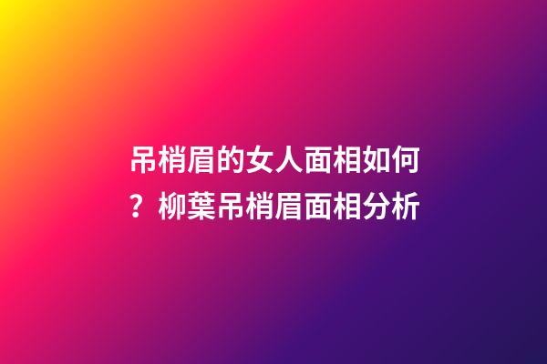 吊梢眉的女人面相如何？柳葉吊梢眉面相分析