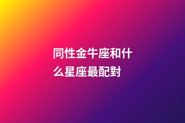 同性金牛座和什么星座最配對-第1張-星座運勢-玄機派