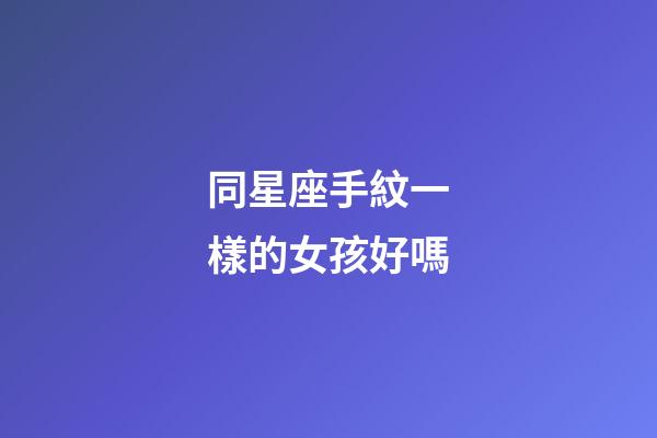 同星座手紋一樣的女孩好嗎