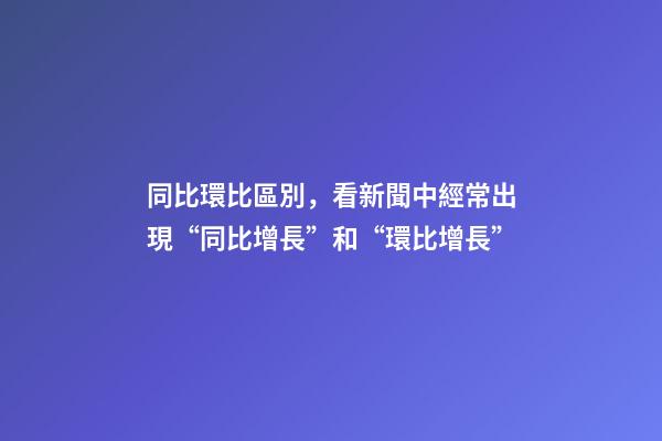 同比環比區別，看新聞中經常出現“同比增長”和“環比增長”-第1張-觀點-玄機派