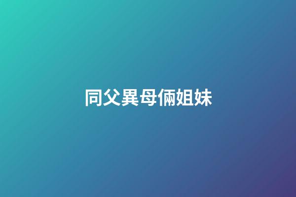 同父異母倆姐妹
