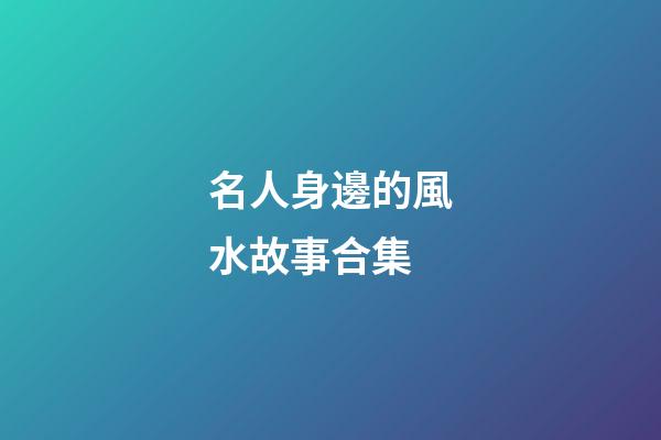 名人身邊的風水故事合集