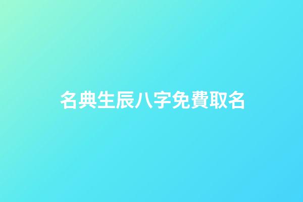 名典生辰八字免費取名(名典生辰八字免費取名女孩)