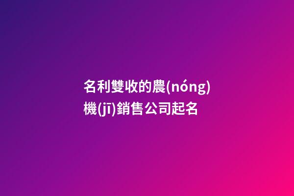 名利雙收的農(nóng)機(jī)銷售公司起名-第1張-公司起名-玄機(jī)派