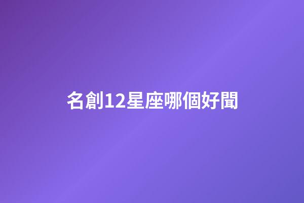 名創12星座哪個好聞-第1張-星座運勢-玄機派