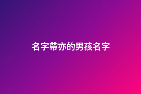名字帶亦的男孩名字(名字帶亦的男孩名字有哪些)-第1張-男孩起名-玄機(jī)派