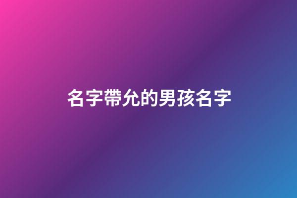 名字帶允的男孩名字(好聽的允字男孩名字)-第1張-男孩起名-玄機派