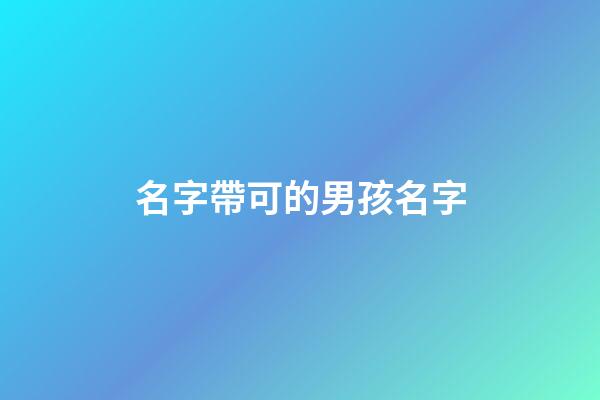 名字帶可的男孩名字(帶可的男孩名字大全)-第1張-男孩起名-玄機派