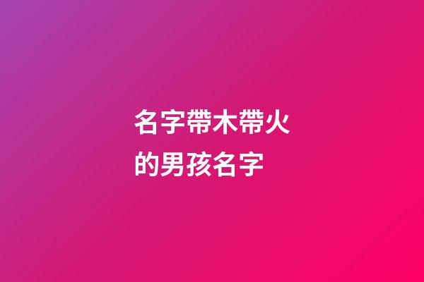 名字帶木帶火的男孩名字(帶木帶火的男孩小名)-第1張-男孩起名-玄機派