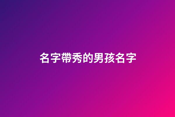 名字帶秀的男孩名字(名字帶秀的起什么名字)-第1張-男孩起名-玄機派