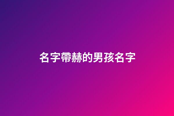 名字帶赫的男孩名字(帶赫好聽的名字)-第1張-男孩起名-玄機派