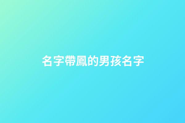 名字帶鳳的男孩名字(男孩名字帶鳳字有什么意義)-第1張-男孩起名-玄機派