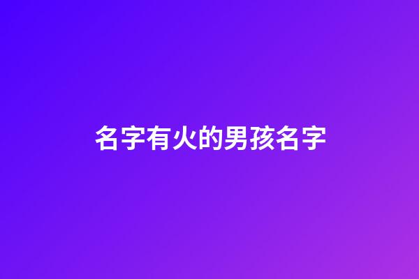 名字有火的男孩名字(名字里有火的男孩名字)-第1張-男孩起名-玄機派