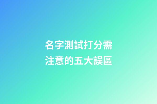 名字測試打分需注意的五大誤區