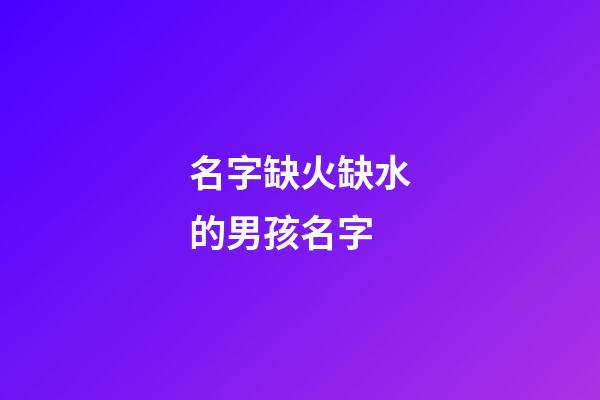名字缺火缺水的男孩名字(2023缺火缺水的男孩名字大全)-第1張-男孩起名-玄機派