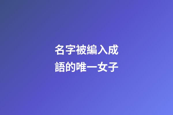 名字被編入成語的唯一女子