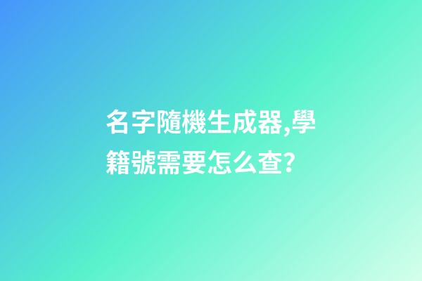 名字隨機生成器,學籍號需要怎么查？