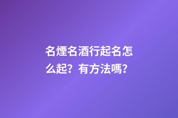 名煙名酒行起名怎么起？有方法嗎？-第1張-公司起名-玄機派