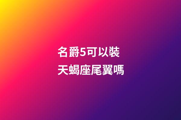 名爵5可以裝天蝎座尾翼嗎-第1張-星座運勢-玄機派