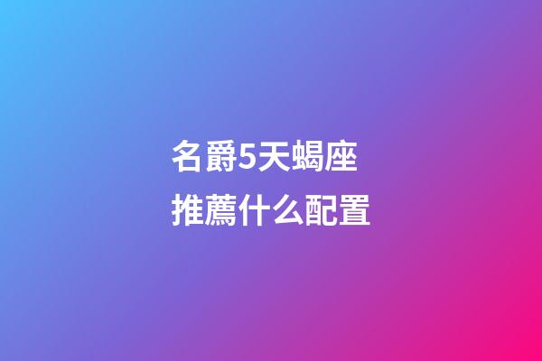 名爵5天蝎座推薦什么配置-第1張-星座運勢-玄機派