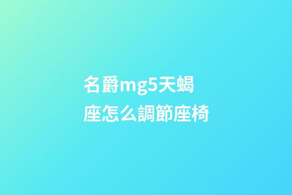 名爵mg5天蝎座怎么調節座椅-第1張-星座運勢-玄機派