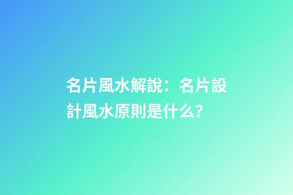 名片風水解說：名片設計風水原則是什么？