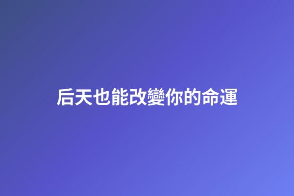 后天也能改變你的命運
