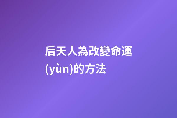 后天人為改變命運(yùn)的方法
