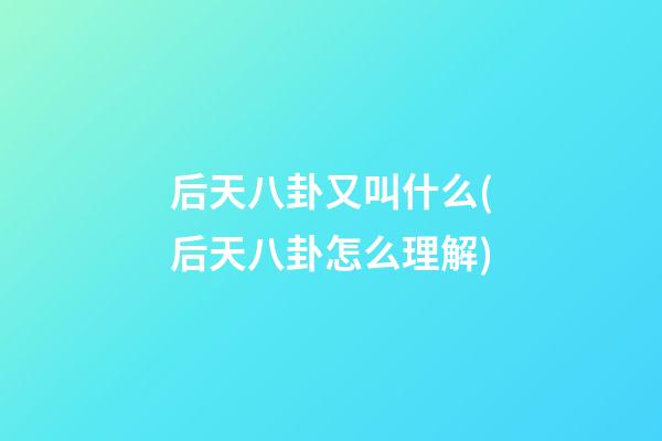 后天八卦又叫什么(后天八卦怎么理解)