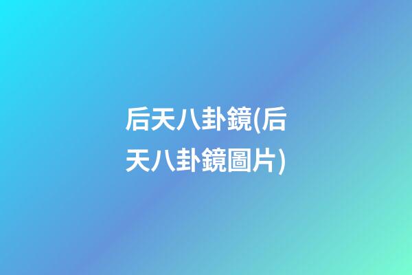 后天八卦鏡(后天八卦鏡圖片)