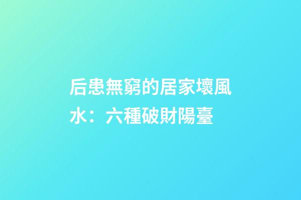 后患無窮的居家壞風水：六種破財陽臺