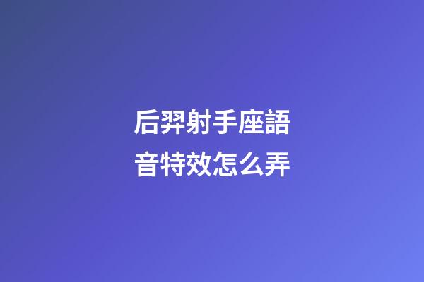 后羿射手座語音特效怎么弄-第1張-星座運(yùn)勢(shì)-玄機(jī)派
