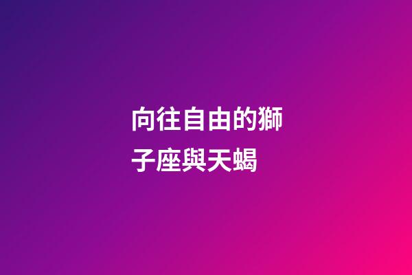 向往自由的獅子座與天蝎-第1張-星座運勢-玄機派