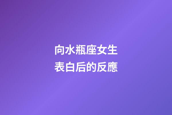 向水瓶座女生表白后的反應-第1張-星座運勢-玄機派