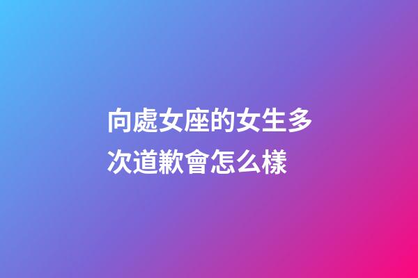 向處女座的女生多次道歉會怎么樣-第1張-星座運勢-玄機派