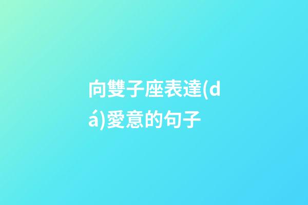向雙子座表達(dá)愛意的句子-第1張-星座運(yùn)勢(shì)-玄機(jī)派