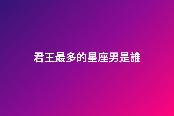 君王最多的星座男是誰