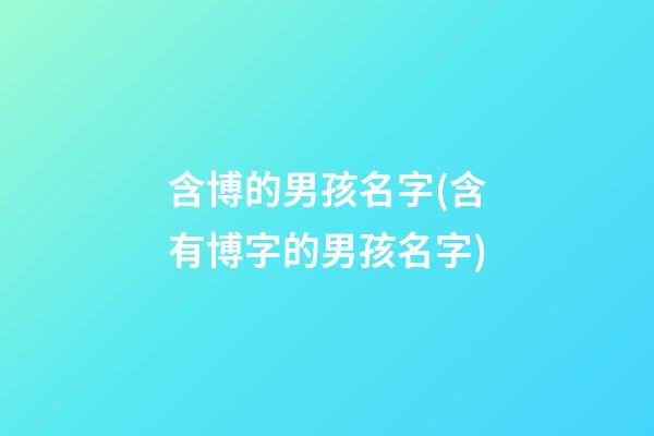 含博的男孩名字(含有博字的男孩名字)