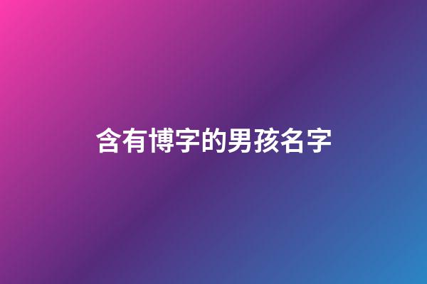 含有博字的男孩名字(名字帶博字的男孩名字)-第1張-男孩起名-玄機(jī)派