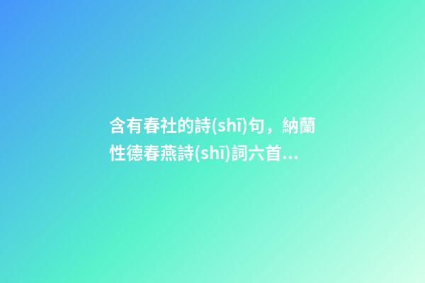 含有春社的詩(shī)句，納蘭性德春燕詩(shī)詞六首鶯邊花樹(shù)樹(shù)-第1張-觀(guān)點(diǎn)-玄機(jī)派