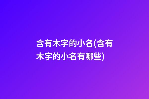 含有木字的小名(含有木字的小名有哪些)