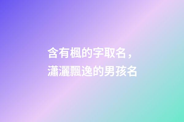 含有楓的字取名，瀟灑飄逸的男孩名-第1張-觀點-玄機派