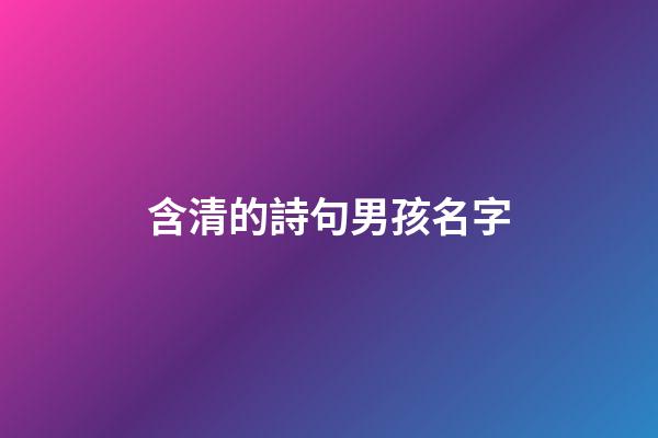 含清的詩句男孩名字(含清字的吉祥詩句)-第1張-男孩起名-玄機派