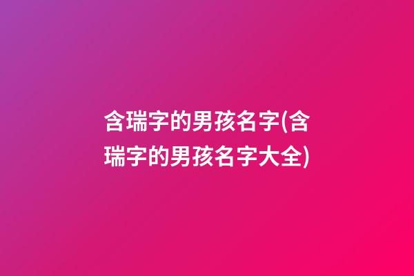 含瑞字的男孩名字(含瑞字的男孩名字大全)