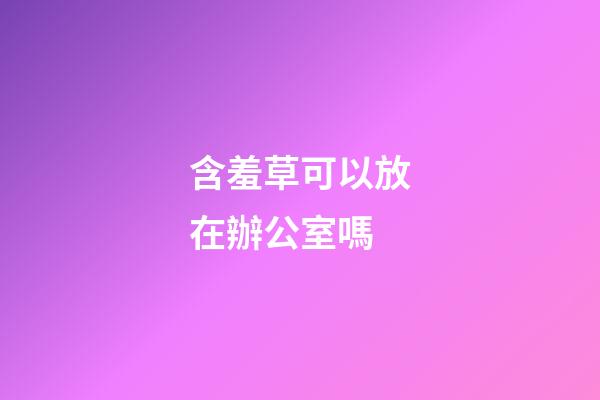含羞草可以放在辦公室嗎