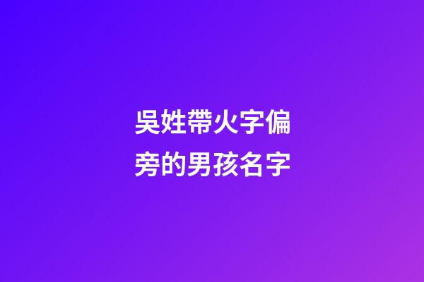 吳姓帶火字偏旁的男孩名字(吳姓帶火字旁的字男孩取名)-第1張-男孩起名-玄機派