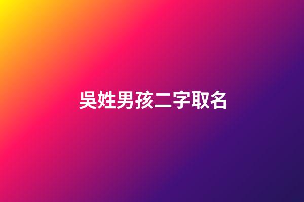 吳姓男孩二字取名(吳姓男寶寶取名大全兩字)-第1張-男孩起名-玄機派