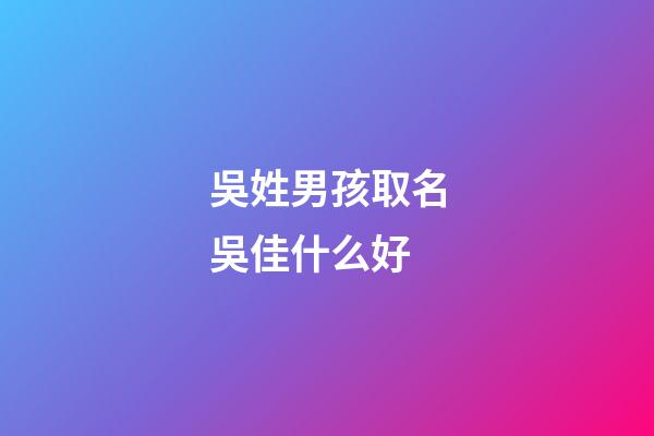 吳姓男孩取名吳佳什么好(吳姓男孩取名吳佳什么好聽點)-第1張-男孩起名-玄機派