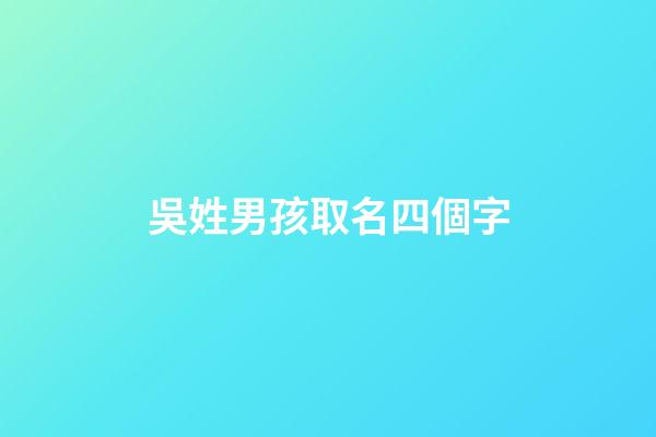 吳姓男孩取名四個字(吳姓男孩名字四個字)-第1張-男孩起名-玄機派