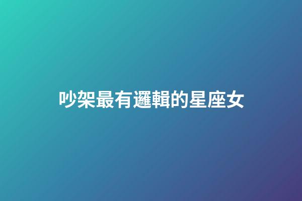 吵架最有邏輯的星座女-第1張-星座運勢-玄機派